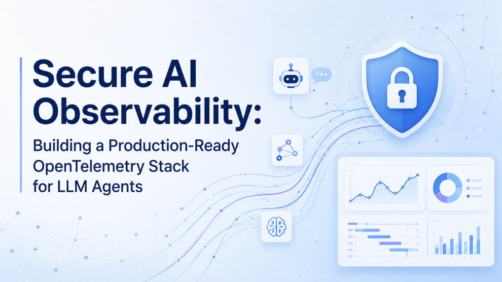 Secure AI Observability: Building a Production-Ready OpenTelemetry Stack for LLM Agents